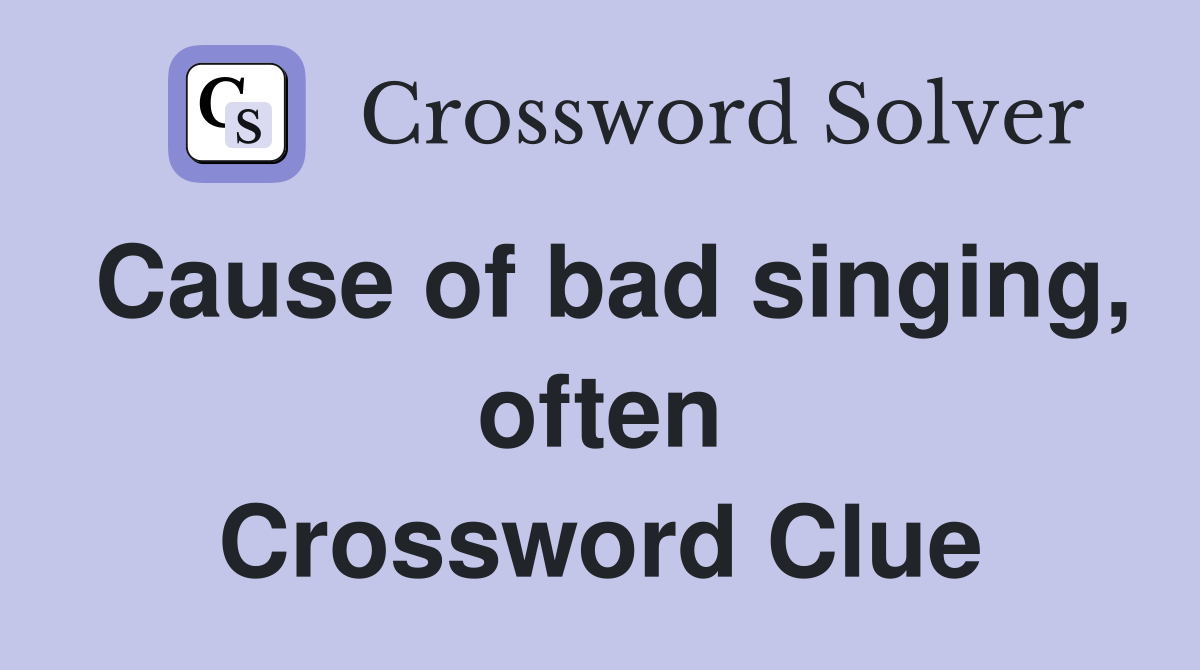 Cause of bad singing, often Crossword Clue