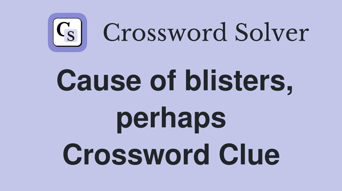 Cause of blisters, perhaps Crossword Clue