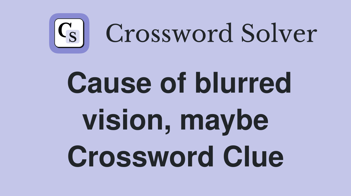 Cause of blurred vision, maybe Crossword Clue