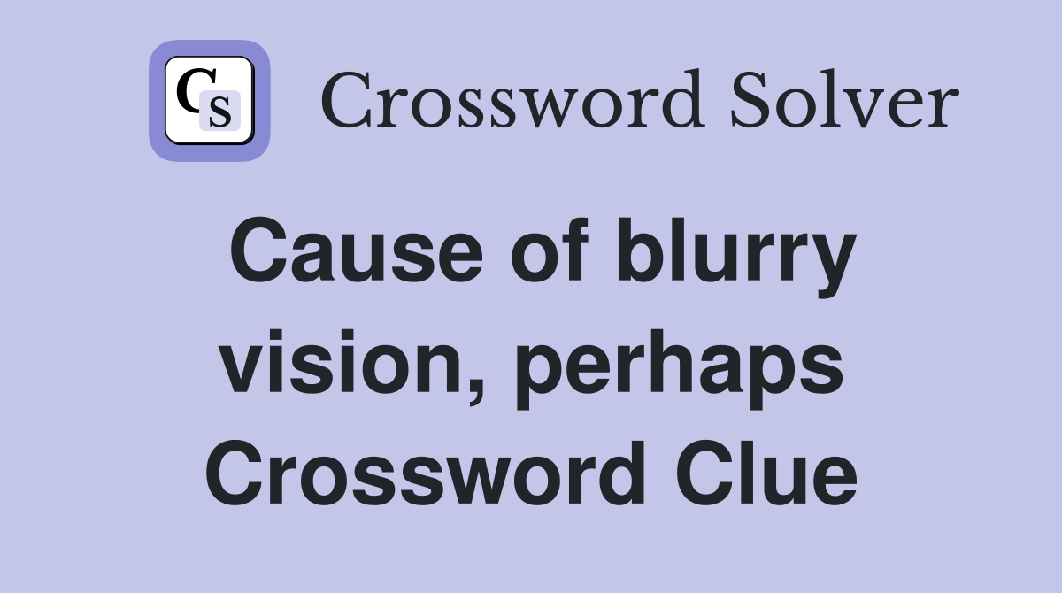 Cause of blurry vision, perhaps Crossword Clue