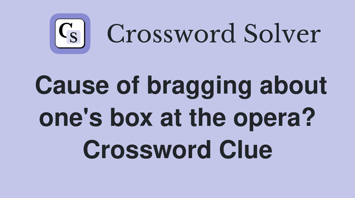 Cause of bragging about one's box at the opera? Crossword Clue