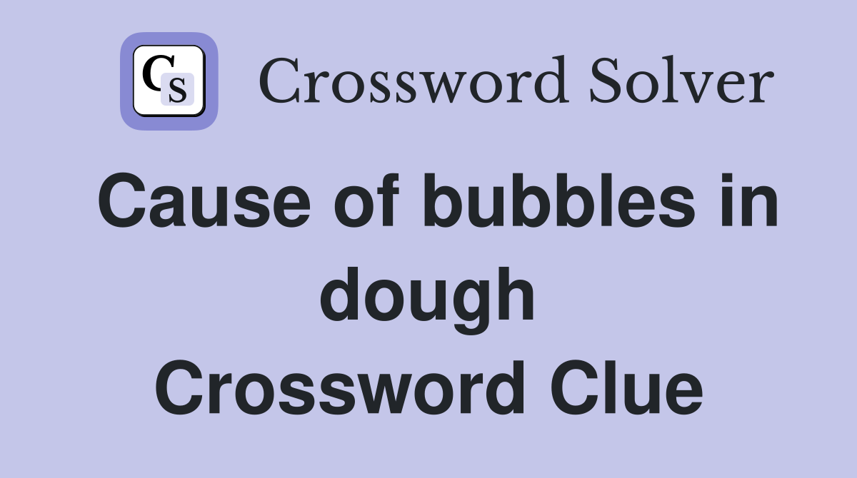 Cause of bubbles in dough Crossword Clue