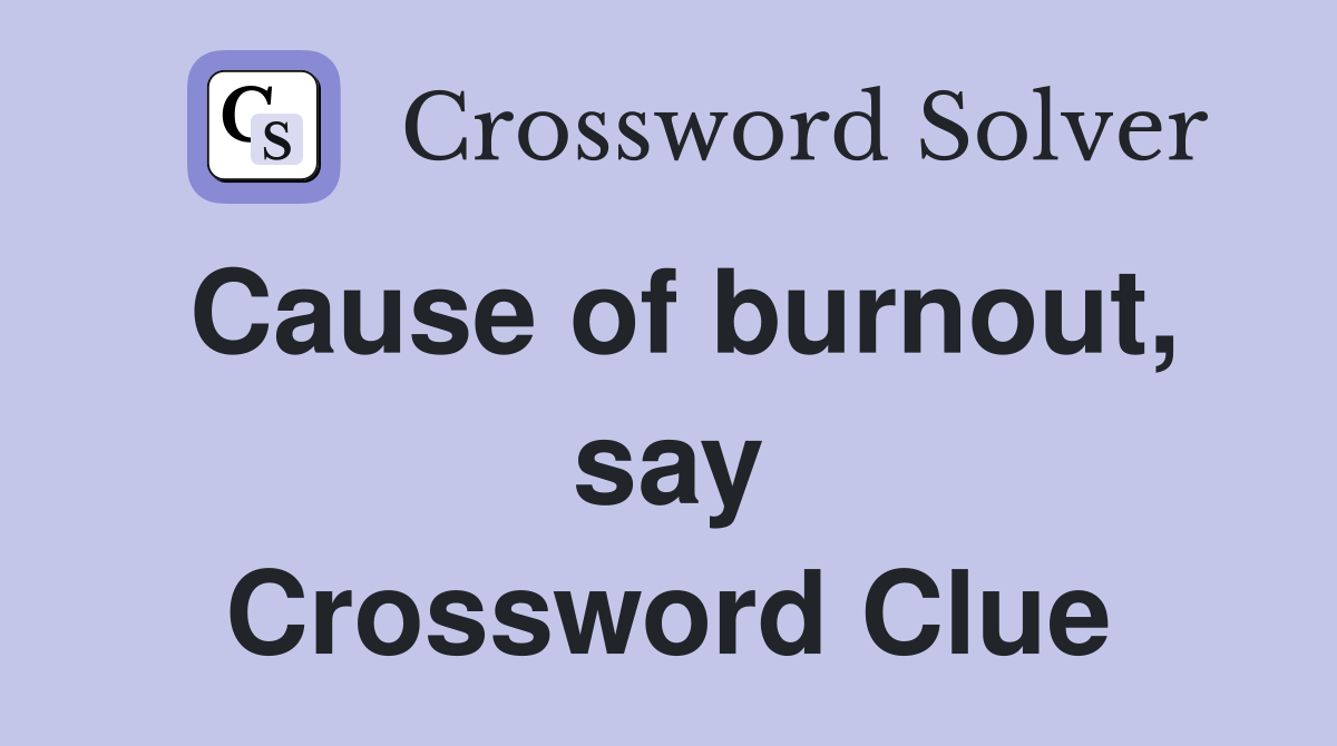 Cause of burnout, say Crossword Clue