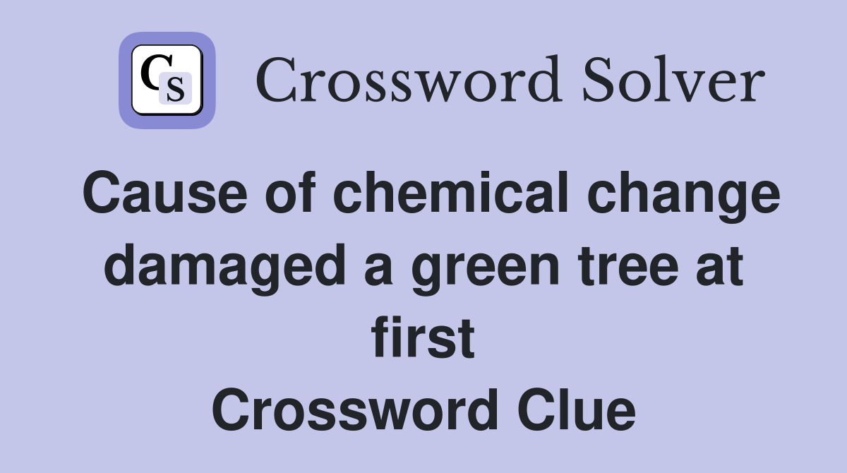 Cause of chemical change damaged a green tree at first Crossword Clue