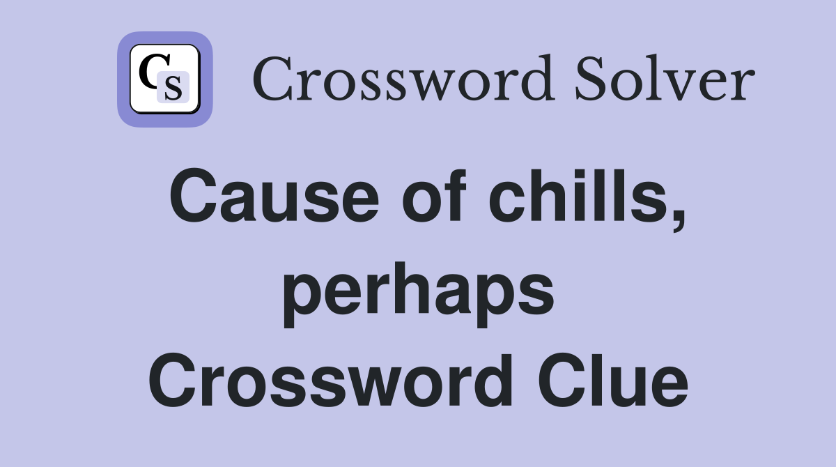 Cause of chills, perhaps Crossword Clue