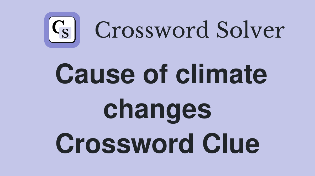 Cause of climate changes Crossword Clue