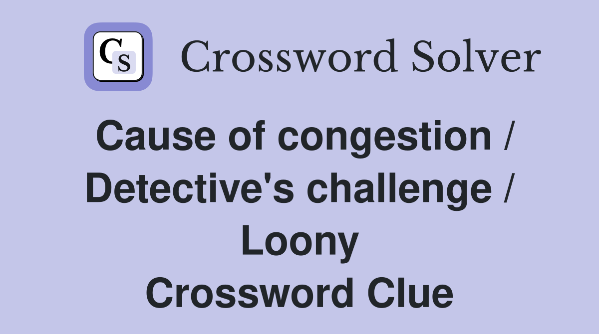 Cause of congestion / Detective's challenge / Loony Crossword Clue