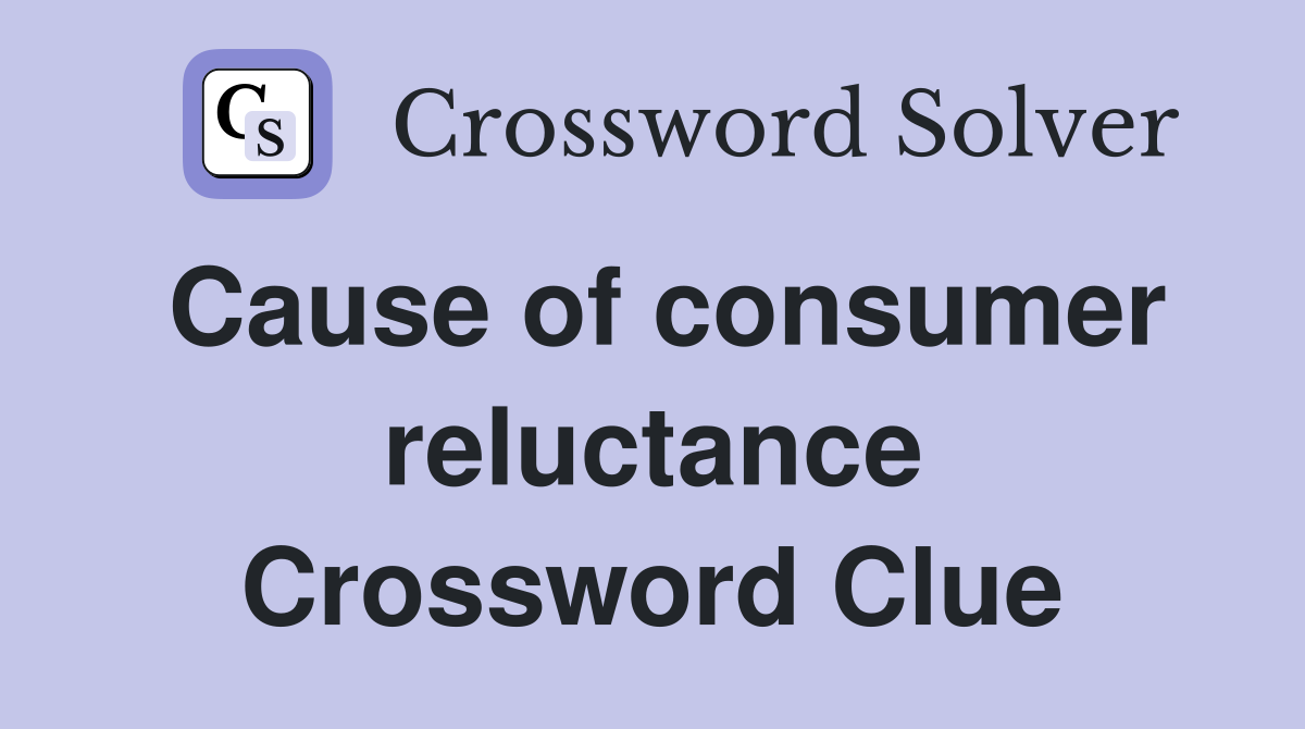 Cause of consumer reluctance Crossword Clue
