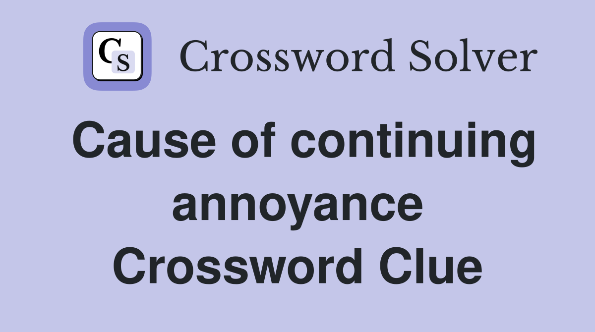 Cause of continuing annoyance Crossword Clue