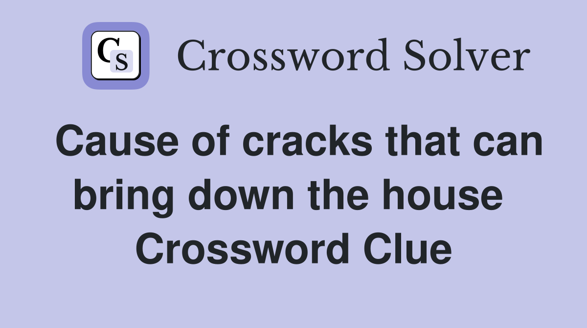 Cause of cracks that can bring down the house  Crossword Clue