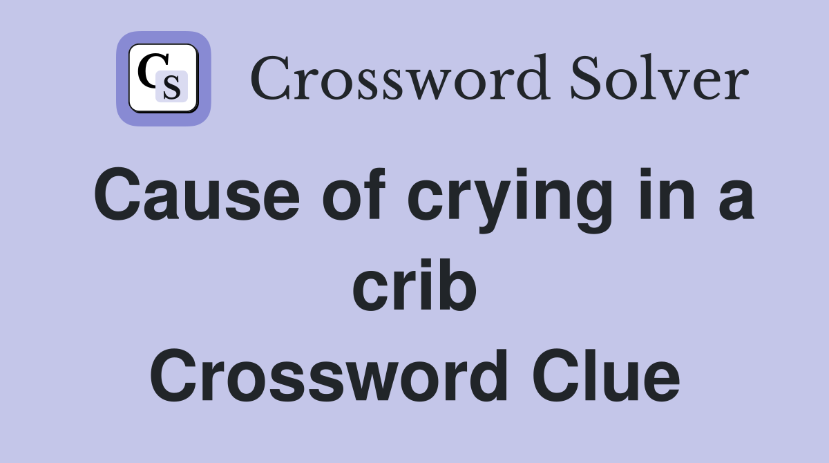 Cause of crying in a crib Crossword Clue
