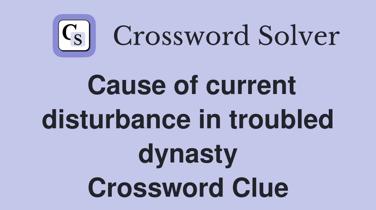 Cause of current disturbance in troubled dynasty Crossword Clue
