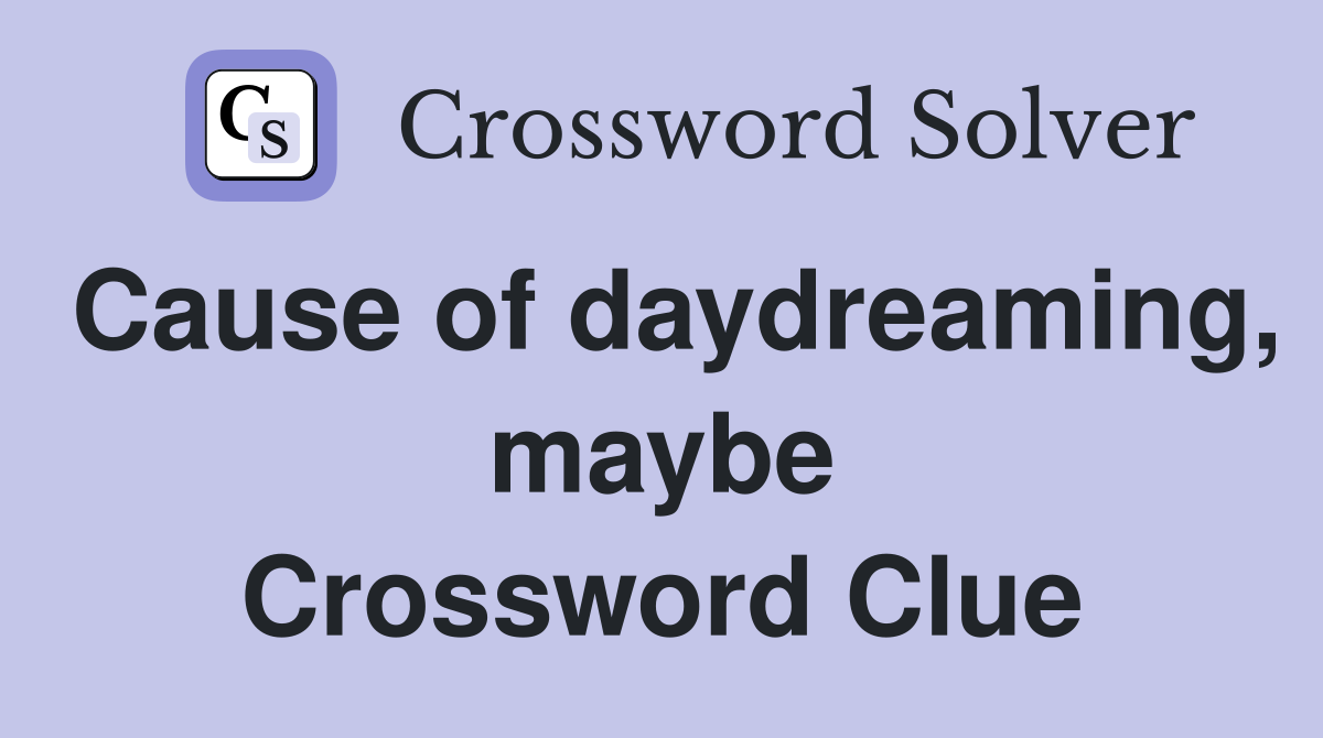 Cause of daydreaming, maybe Crossword Clue