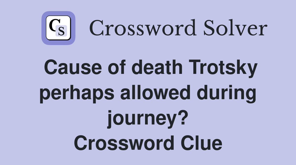 Cause of death Trotsky perhaps allowed during journey? Crossword Clue