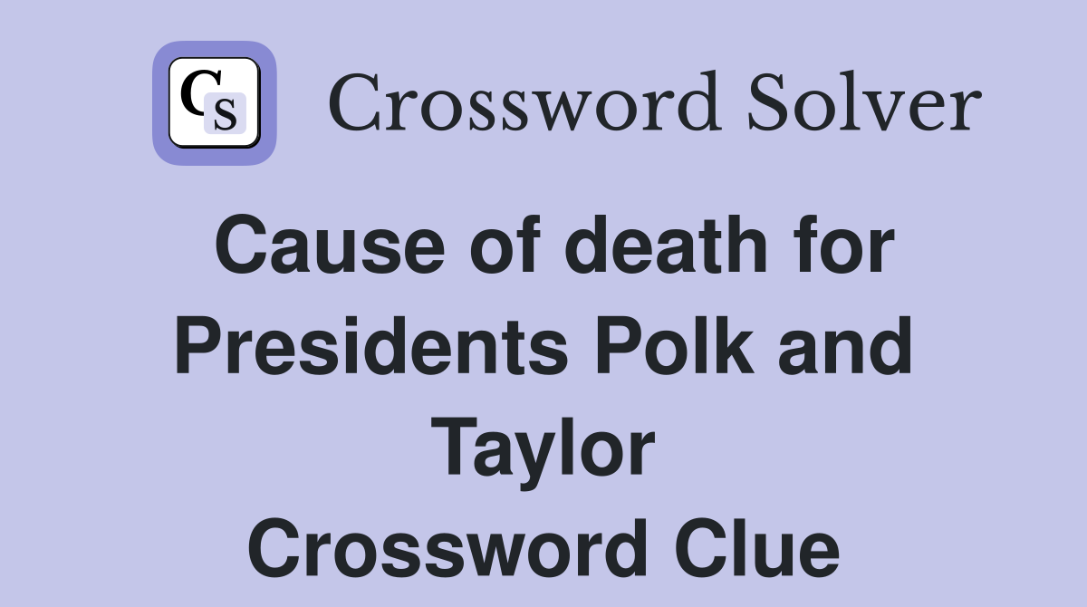Cause of death for Presidents Polk and Taylor Crossword Clue
