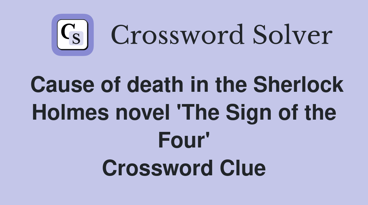 Cause of death in the Sherlock Holmes novel 'The Sign of the Four' Crossword Clue