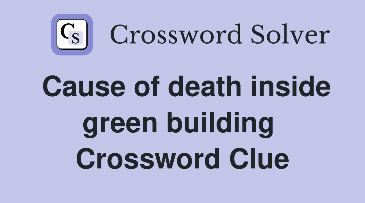 Cause of death inside green building  Crossword Clue