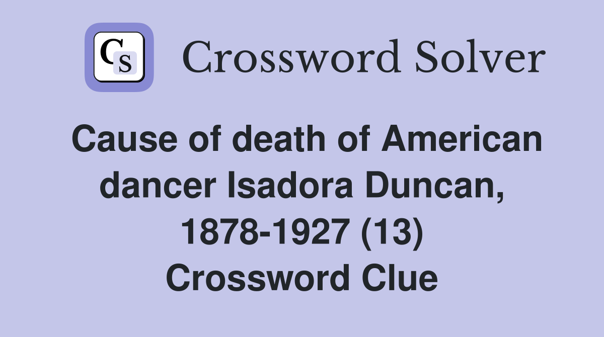 Cause of death of American dancer Isadora Duncan, 1878-1927 (13) Crossword Clue