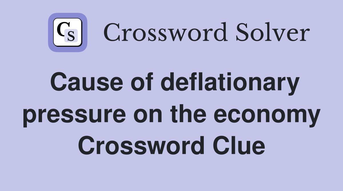 Cause of deflationary pressure on the economy Crossword Clue