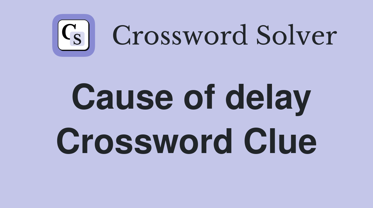 Cause of delay Crossword Clue