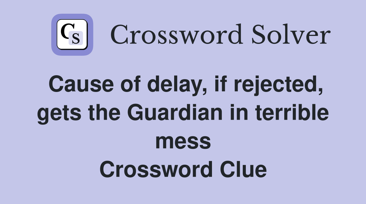 Cause of delay, if rejected, gets the Guardian in terrible mess Crossword Clue