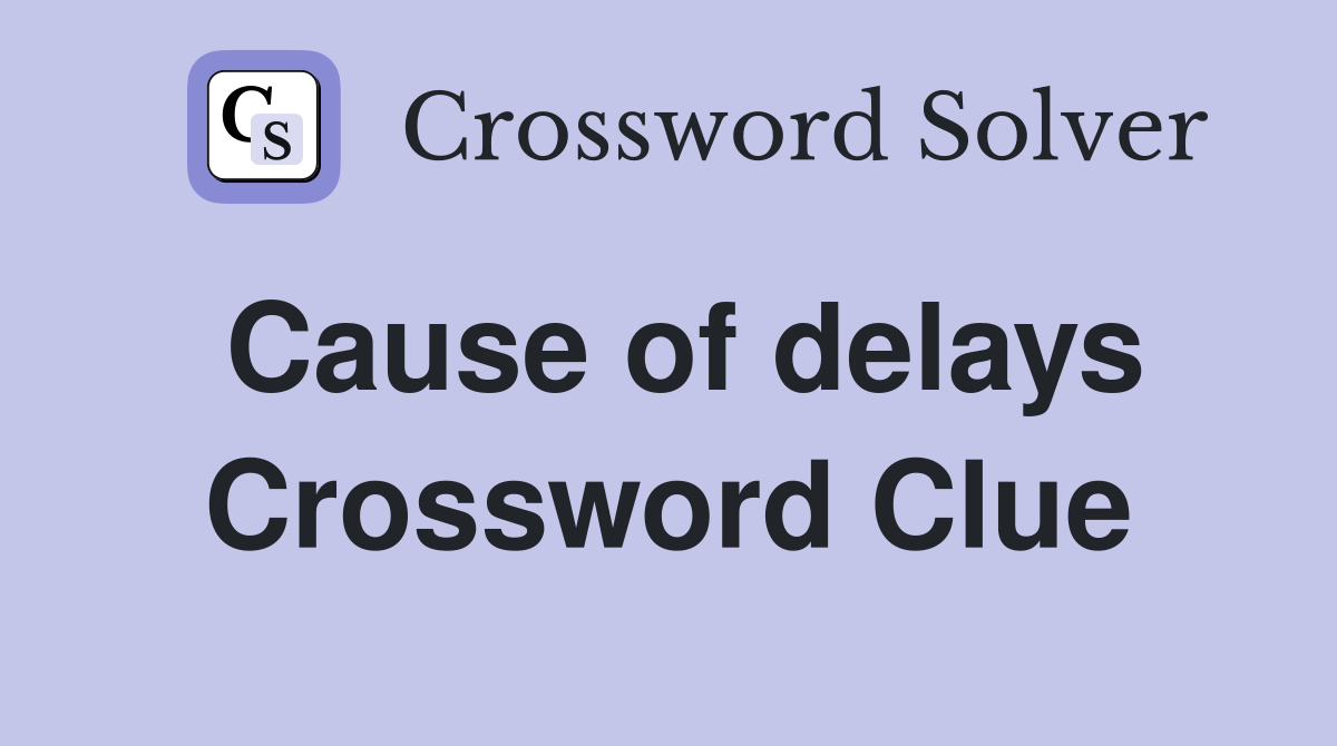 Cause of delays Crossword Clue