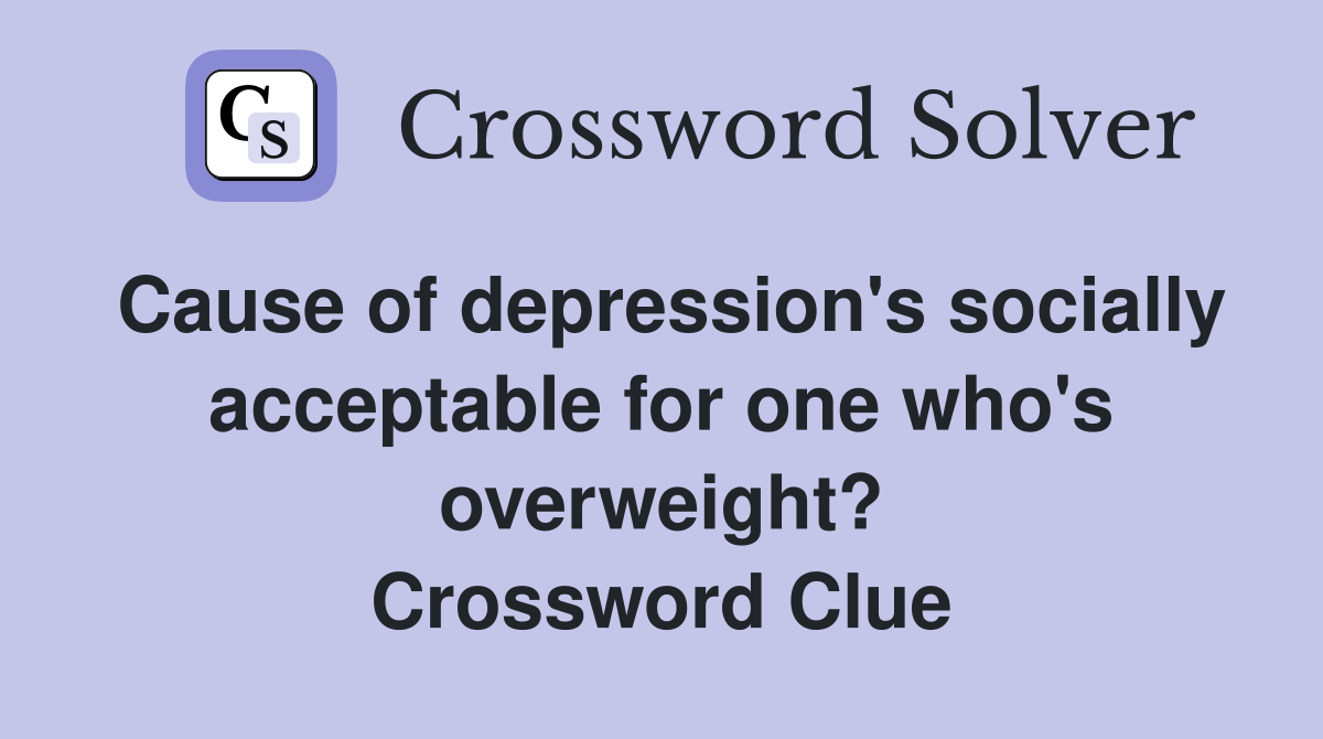 Cause of depression's socially acceptable for one who's overweight? Crossword Clue
