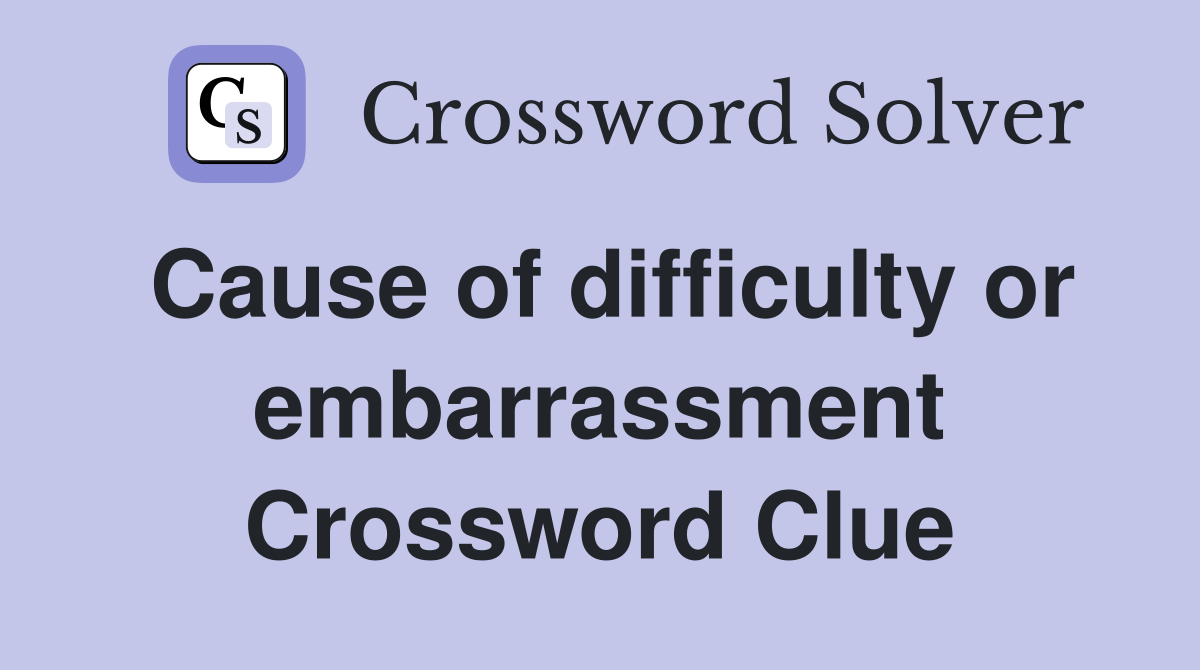 Cause of difficulty or embarrassment Crossword Clue