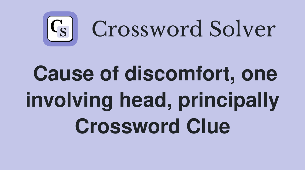 Cause of discomfort, one involving head, principally Crossword Clue