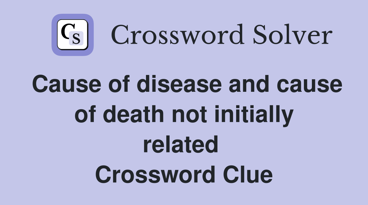 Cause of disease and cause of death not initially related  Crossword Clue