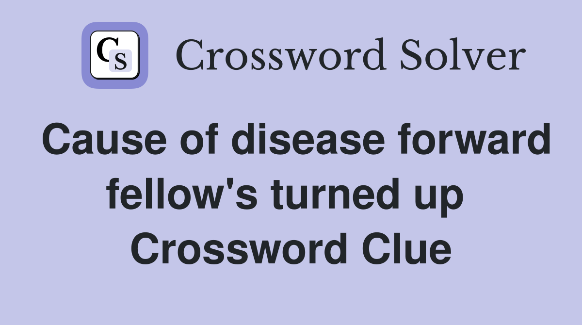 Cause of disease forward fellow's turned up  Crossword Clue