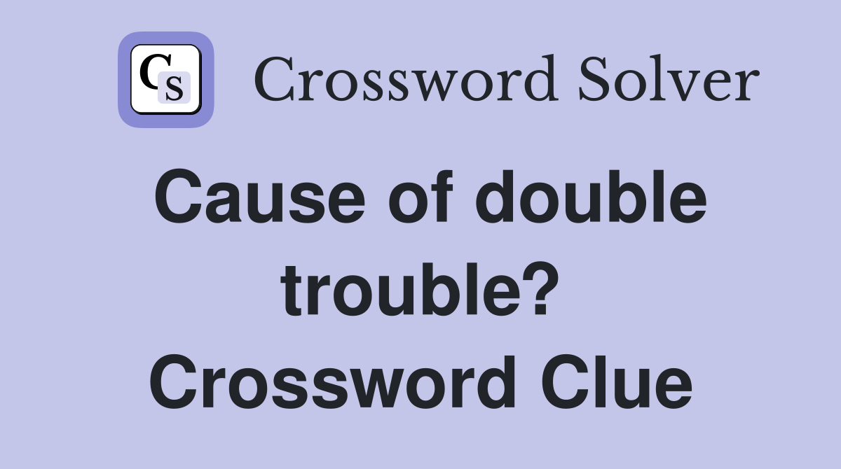 Cause of double trouble? Crossword Clue