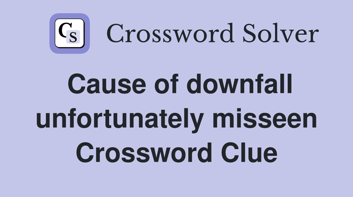 Cause of downfall unfortunately misseen Crossword Clue