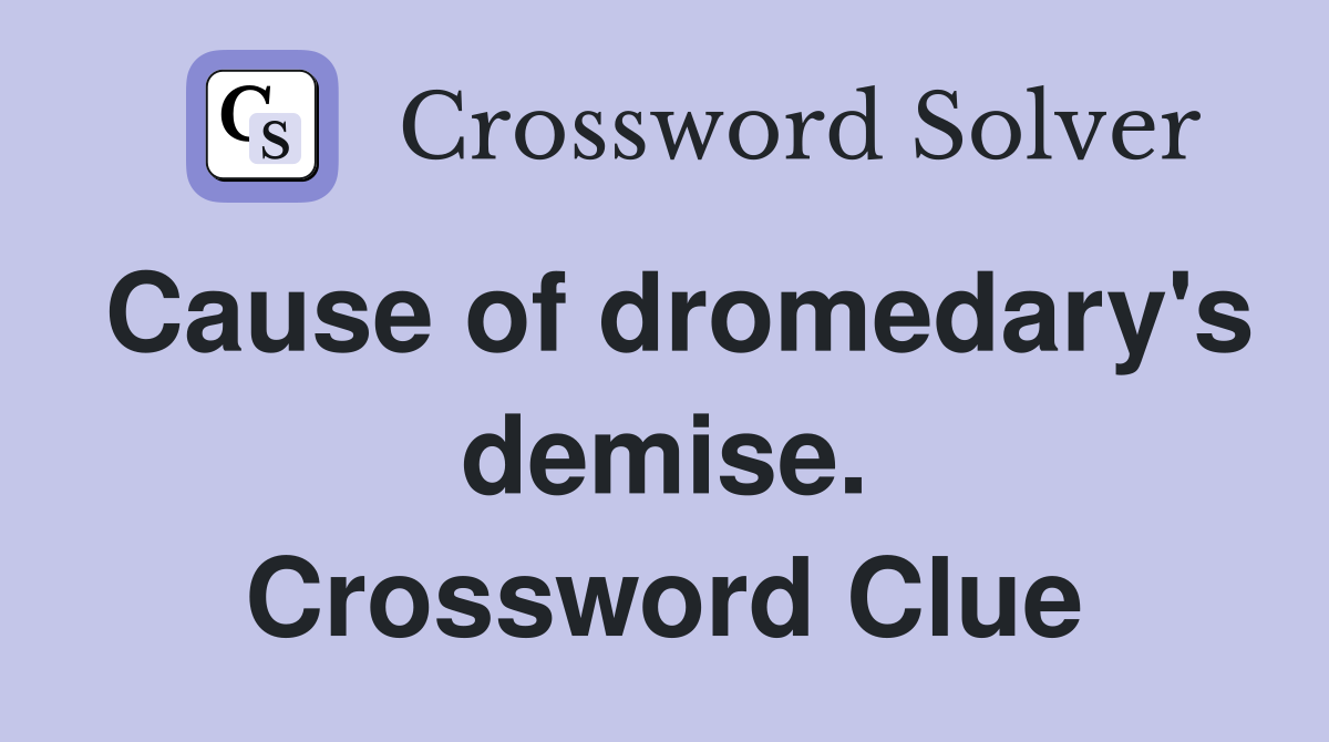 Cause of dromedary's demise. Crossword Clue