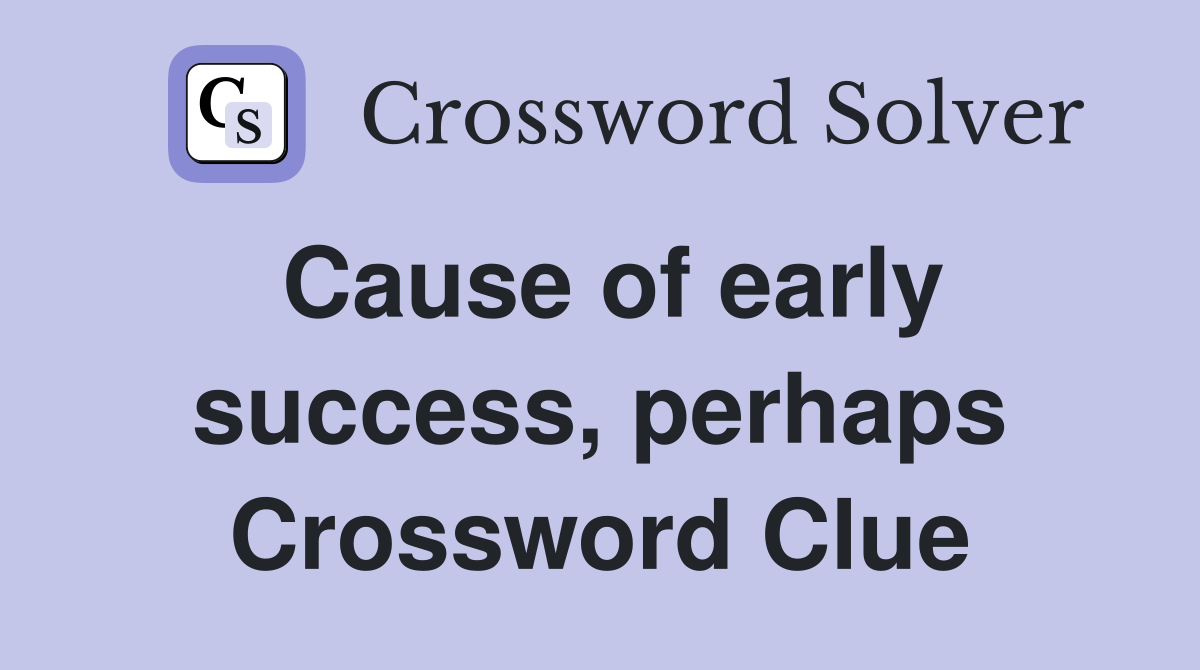 Cause of early success, perhaps Crossword Clue