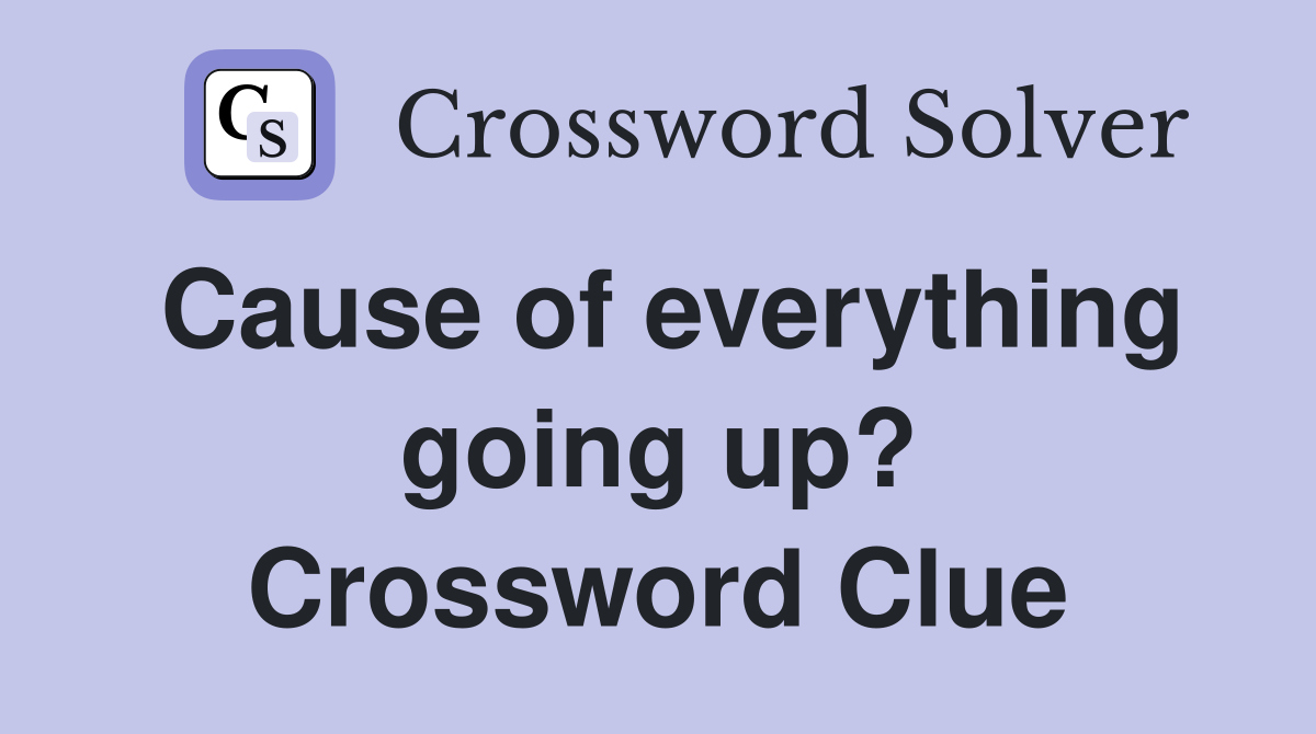 Cause of everything going up? Crossword Clue