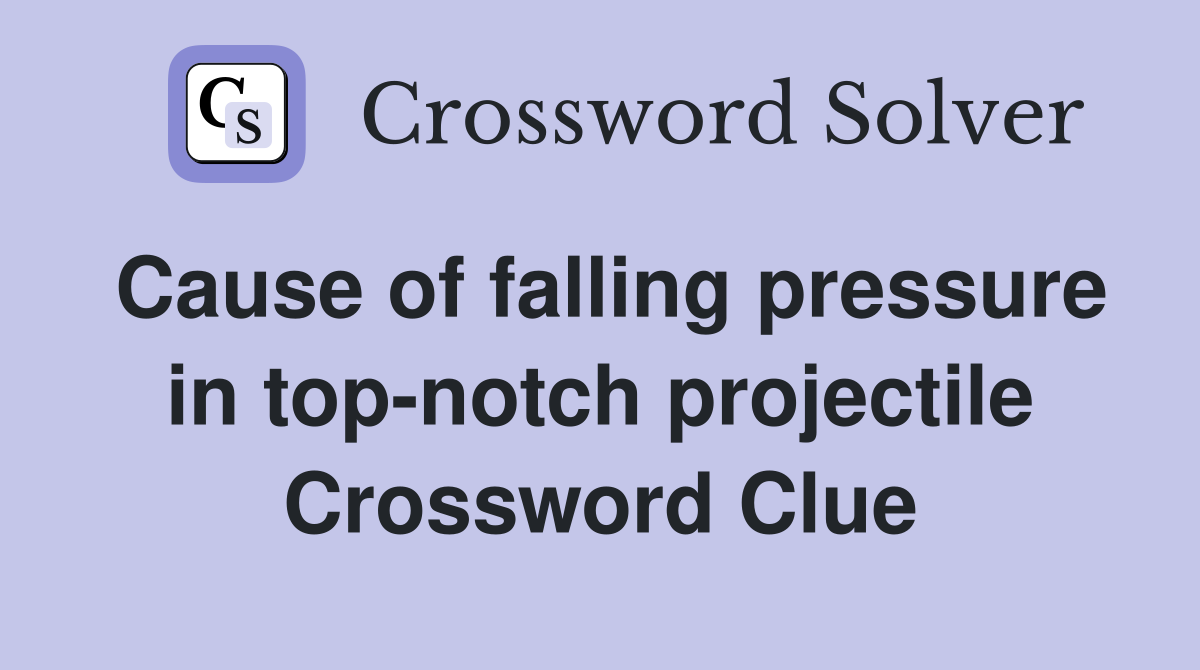 Cause of falling pressure in top-notch projectile Crossword Clue