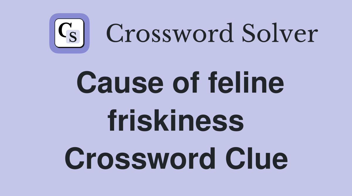 Cause of feline friskiness Crossword Clue