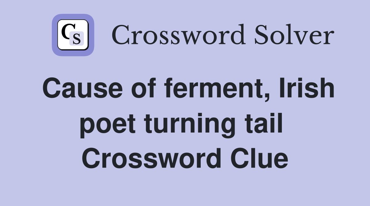 Cause of ferment, Irish poet turning tail  Crossword Clue
