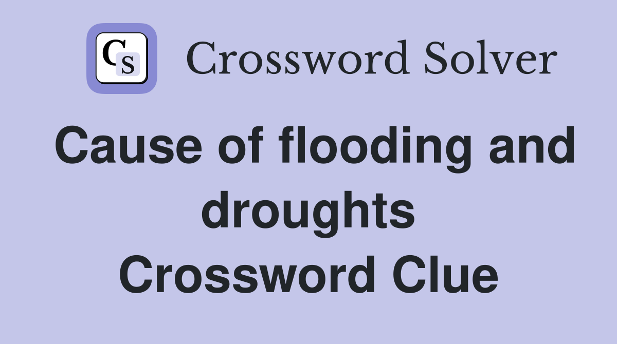 Cause of flooding and droughts Crossword Clue