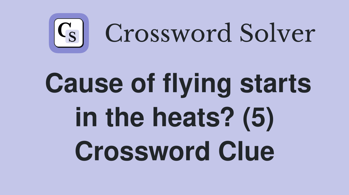 Cause of flying starts in the heats? (5) Crossword Clue