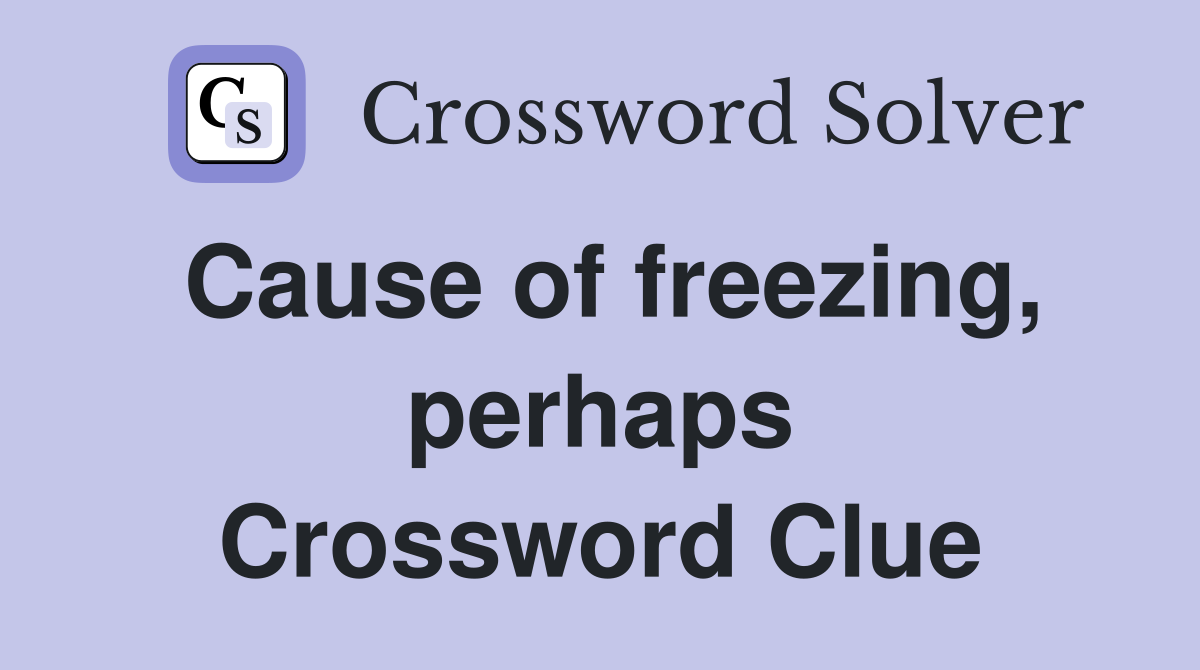 Cause of freezing, perhaps Crossword Clue