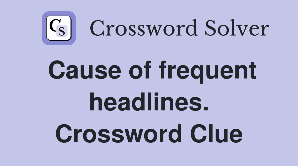Cause of frequent headlines. Crossword Clue