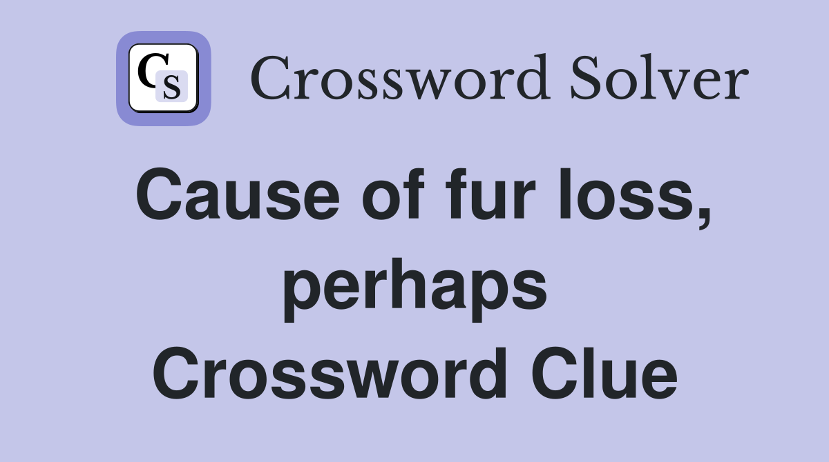 Cause of fur loss, perhaps Crossword Clue