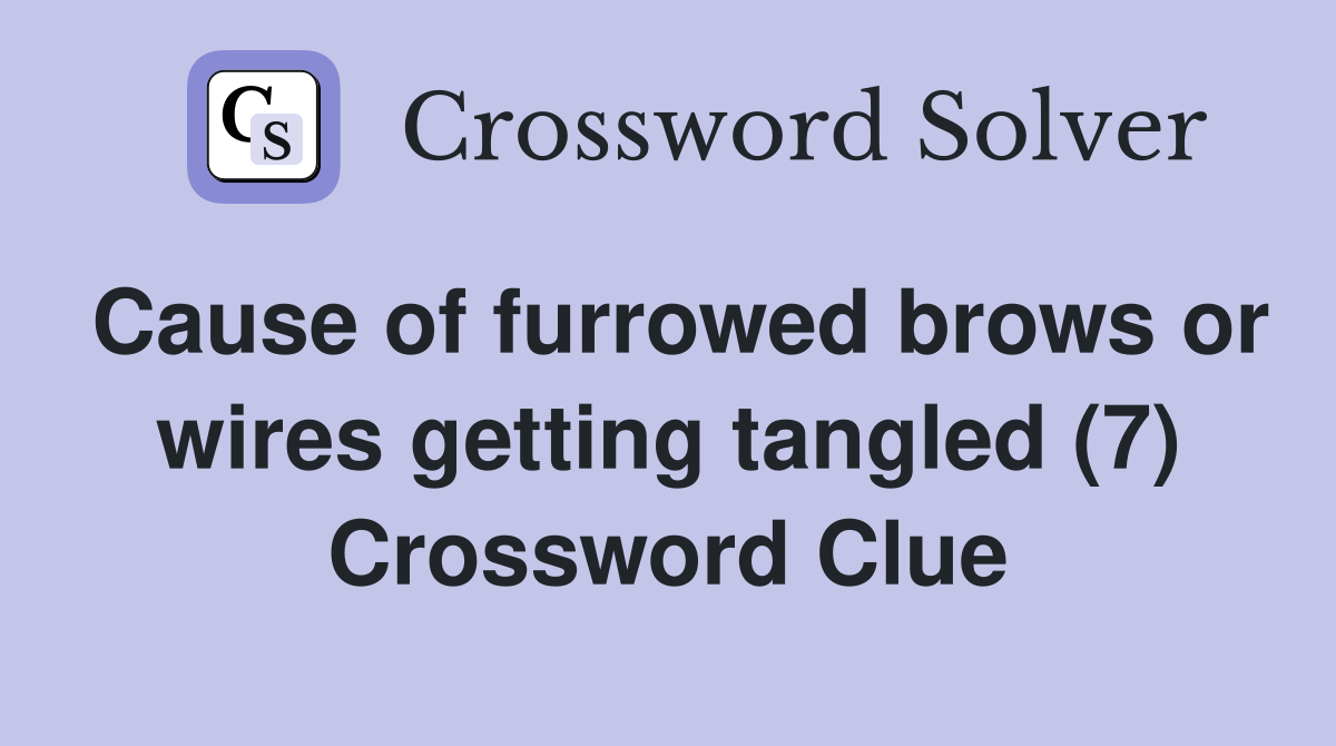 Cause of furrowed brows or wires getting tangled (7) Crossword Clue