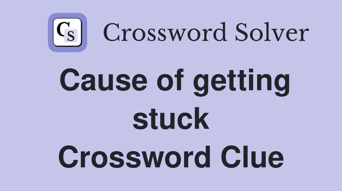 Cause of getting stuck Crossword Clue
