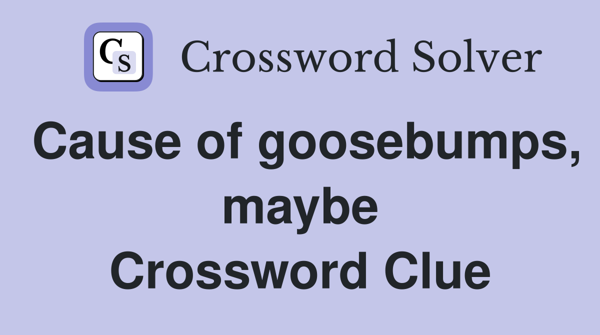 Cause of goosebumps, maybe Crossword Clue
