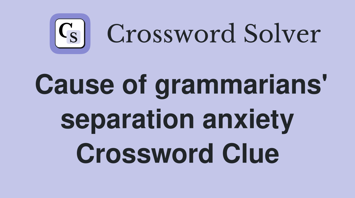 Cause of grammarians' separation anxiety Crossword Clue