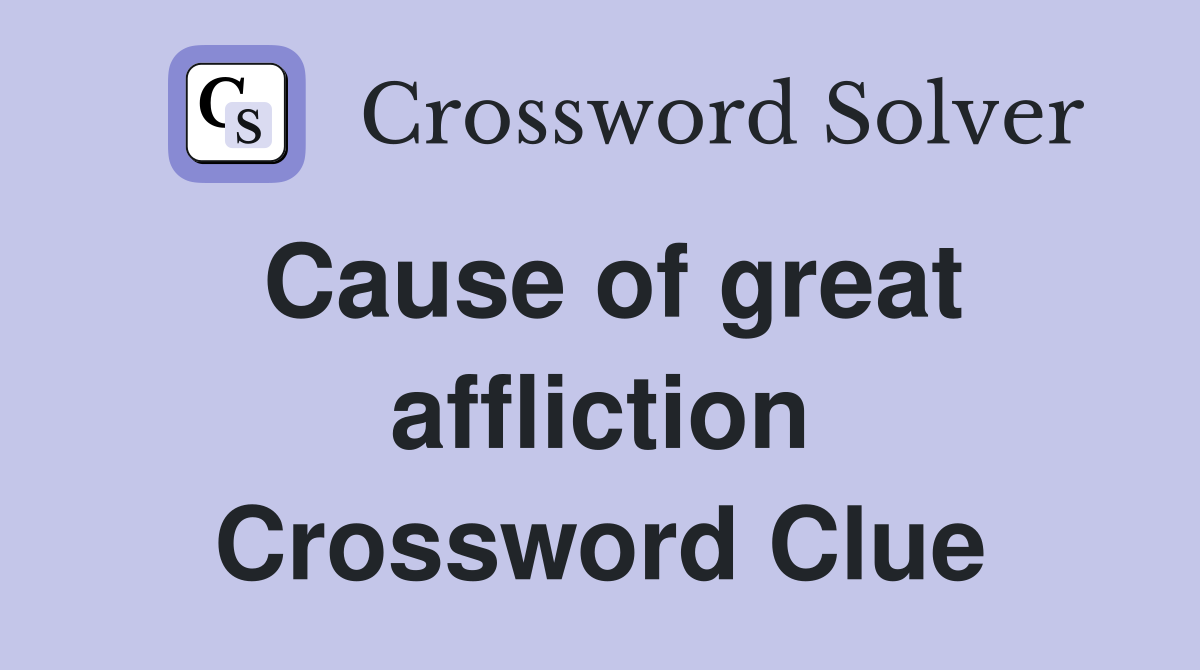 Cause of great affliction Crossword Clue