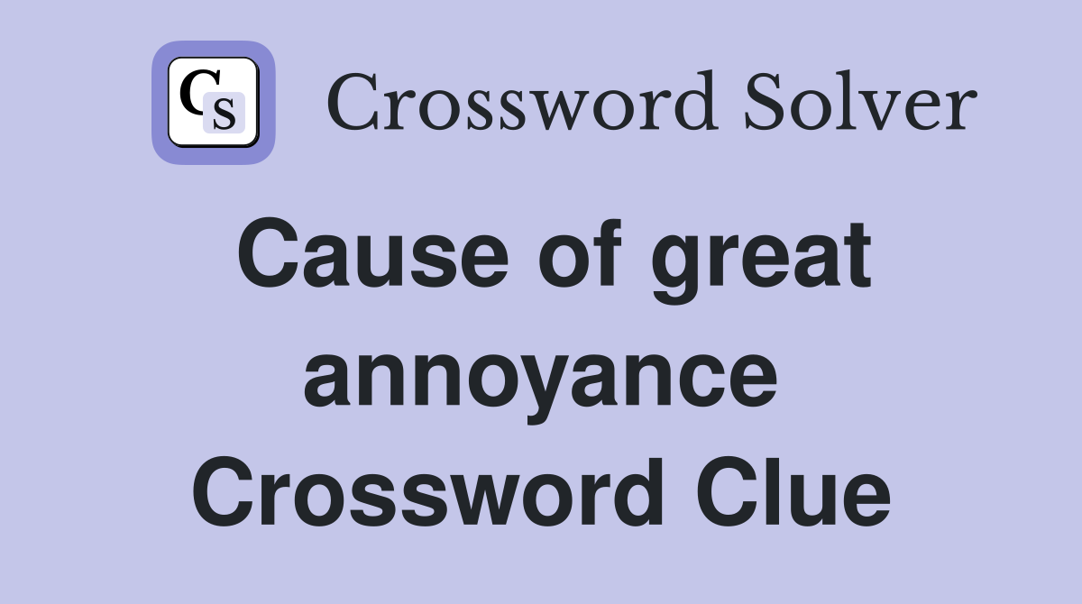 Cause of great annoyance Crossword Clue